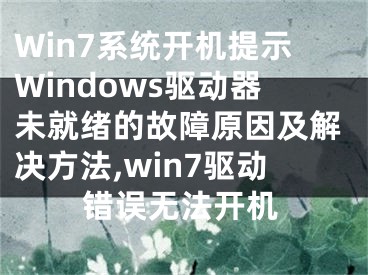 Win7系統(tǒng)開機(jī)提示W(wǎng)indows驅(qū)動(dòng)器未就緒的故障原因及解決方法,win7驅(qū)動(dòng)錯(cuò)誤無(wú)法開機(jī)