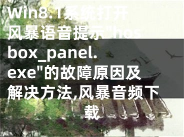 Win8.1系統(tǒng)打開風(fēng)暴語(yǔ)音提示"hosbox_panel.exe"的故障原因及解決方法,風(fēng)暴音頻下載