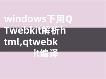 windows下用QTwebkit解析html,qtwebkit編譯