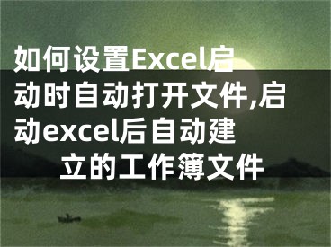 如何設(shè)置Excel啟動時自動打開文件,啟動excel后自動建立的工作簿文件