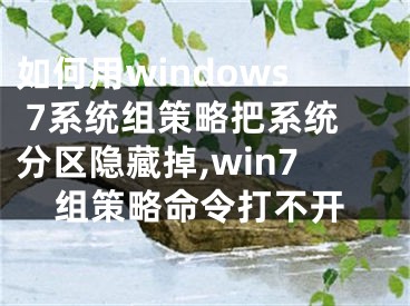 如何用windows 7系統(tǒng)組策略把系統(tǒng)分區(qū)隱藏掉,win7組策略命令打不開