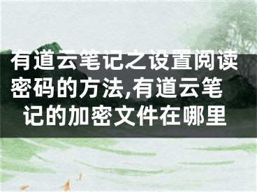 有道云筆記之設(shè)置閱讀密碼的方法,有道云筆記的加密文件在哪里