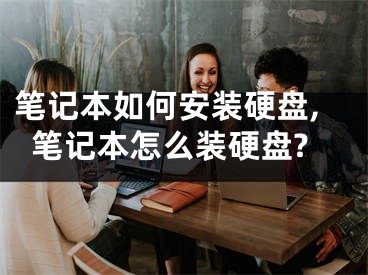 筆記本如何安裝硬盤,筆記本怎么裝硬盤?