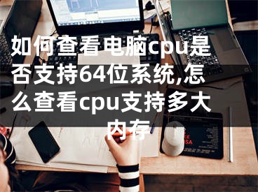 如何查看電腦cpu是否支持64位系統(tǒng),怎么查看cpu支持多大內(nèi)存