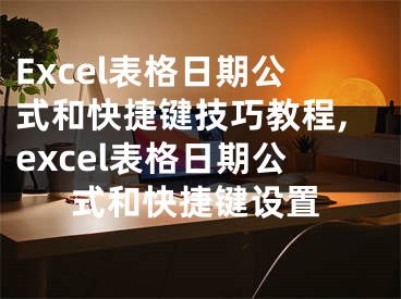 Excel表格日期公式和快捷鍵技巧教程,excel表格日期公式和快捷鍵設置