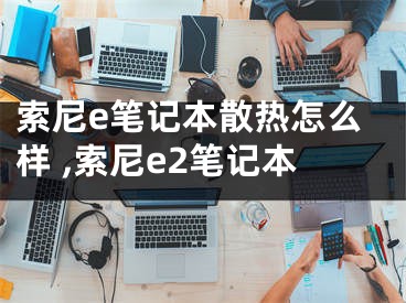 索尼e筆記本散熱怎么樣 ,索尼e2筆記本