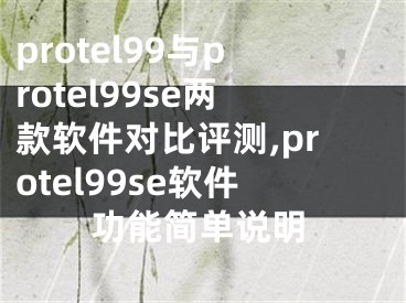 protel99與protel99se兩款軟件對比評測,protel99se軟件功能簡單說明