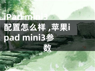 iPad mini3配置怎么樣 ,蘋果ipad mini3參數(shù)