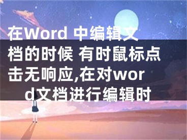 在Word 中編輯文檔的時(shí)候 有時(shí)鼠標(biāo)點(diǎn)擊無(wú)響應(yīng),在對(duì)word文檔進(jìn)行編輯時(shí)