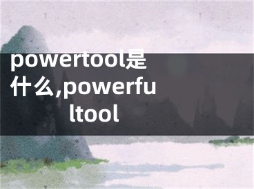 powertool是什么,powerfultool