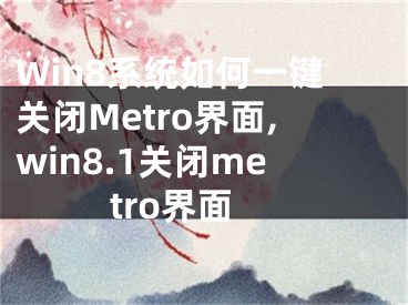 Win8系統(tǒng)如何一鍵關閉Metro界面,win8.1關閉metro界面