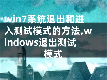 win7系統(tǒng)退出和進入測試模式的方法,windows退出測試模式