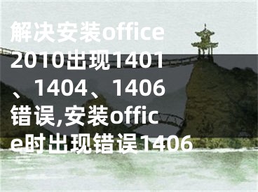 解決安裝office2010出現(xiàn)1401、1404、1406錯(cuò)誤,安裝office時(shí)出現(xiàn)錯(cuò)誤1406