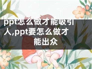 ppt怎么做才能吸引人,ppt要怎么做才能出眾