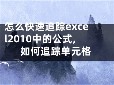 怎么快速追蹤excel2010中的公式,如何追蹤單元格