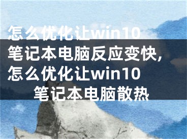 怎么優(yōu)化讓win10筆記本電腦反應(yīng)變快,怎么優(yōu)化讓win10筆記本電腦散熱