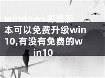 windows哪些版本可以免費(fèi)升級(jí)win10,有沒有免費(fèi)的win10