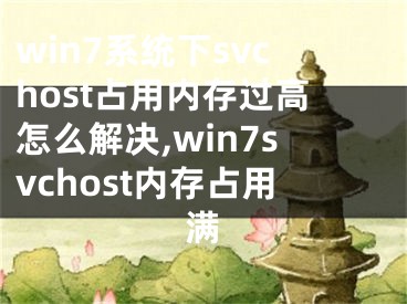 win7系統(tǒng)下svchost占用內(nèi)存過(guò)高怎么解決,win7svchost內(nèi)存占用滿(mǎn)