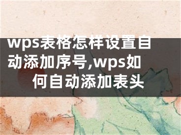 wps表格怎樣設(shè)置自動(dòng)添加序號(hào),wps如何自動(dòng)添加表頭