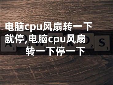 電腦cpu風(fēng)扇轉(zhuǎn)一下就停,電腦cpu風(fēng)扇轉(zhuǎn)一下停一下