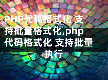 PHP代碼格式化 支持批量格式化,php代碼格式化 支持批量執(zhí)行