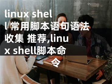 linux shell 常用腳本語(yǔ)句語(yǔ)法收集 推薦,linux shell腳本命令