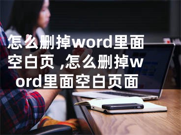 怎么刪掉word里面空白頁 ,怎么刪掉word里面空白頁面