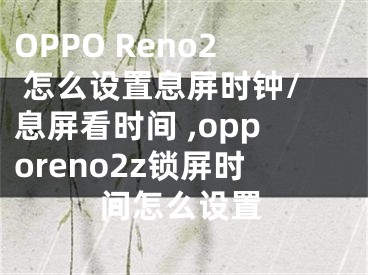 OPPO Reno2 怎么設(shè)置息屏?xí)r鐘/息屏看時(shí)間 ,opporeno2z鎖屏?xí)r間怎么設(shè)置