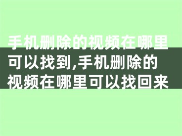 手機(jī)刪除的視頻在哪里可以找到,手機(jī)刪除的視頻在哪里可以找回來