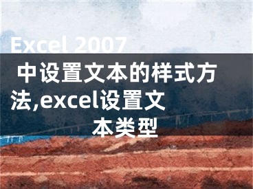 Excel 2007 中設(shè)置文本的樣式方法,excel設(shè)置文本類(lèi)型