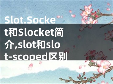 Slot.Socket和Slocket簡介,slot和slot-scoped區(qū)別