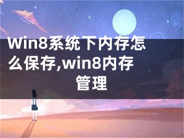 Win8系統(tǒng)下內(nèi)存怎么保存,win8內(nèi)存管理