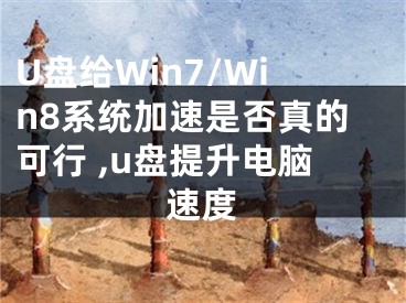 U盤給Win7/Win8系統(tǒng)加速是否真的可行 ,u盤提升電腦速度