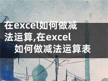 在excel如何做減法運算,在excel如何做減法運算表