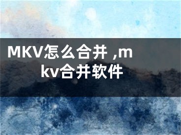 MKV怎么合并 ,mkv合并軟件