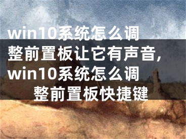 win10系統(tǒng)怎么調(diào)整前置板讓它有聲音,win10系統(tǒng)怎么調(diào)整前置板快捷鍵