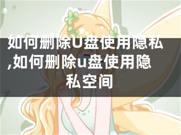 如何刪除U盤使用隱私,如何刪除u盤使用隱私空間