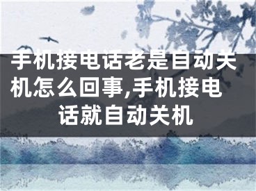 手機接電話老是自動關(guān)機怎么回事,手機接電話就自動關(guān)機