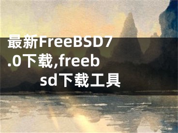 最新FreeBSD7.0下載,freebsd下載工具