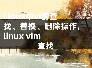 Linux中vi的查找、替換、刪除操作,linux vim 查找