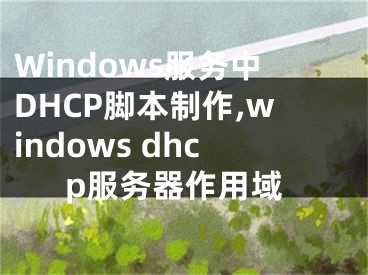 Windows服務(wù)中DHCP腳本制作,windows dhcp服務(wù)器作用域