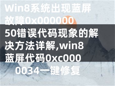 Win8系統(tǒng)出現(xiàn)藍屏故障0x00000050錯誤代碼現(xiàn)象的解決方法詳解,win8藍屏代碼0xc0000034一鍵修復(fù)