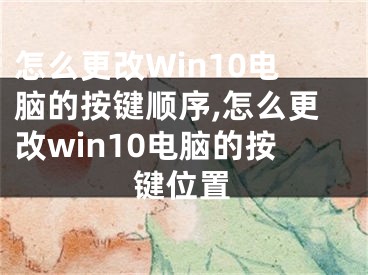 怎么更改Win10電腦的按鍵順序,怎么更改win10電腦的按鍵位置