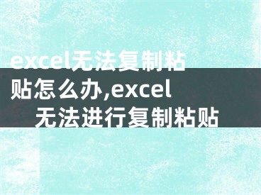 excel無法復制粘貼怎么辦,excel無法進行復制粘貼