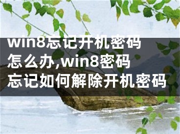 win8忘記開機密碼怎么辦,win8密碼忘記如何解除開機密碼