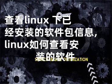 查看linux 下已經(jīng)安裝的軟件包信息,linux如何查看安裝的軟件