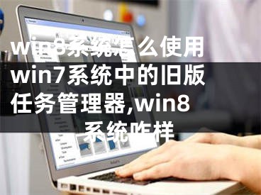 win8系統(tǒng)怎么使用win7系統(tǒng)中的舊版任務管理器,win8系統(tǒng)咋樣