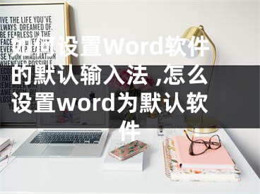 如何設(shè)置Word軟件的默認(rèn)輸入法 ,怎么設(shè)置word為默認(rèn)軟件