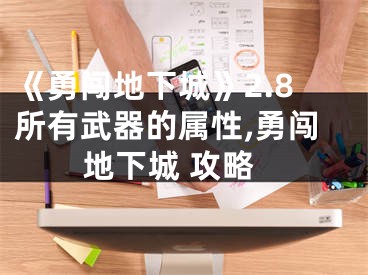 《勇闖地下城》2.8所有武器的屬性,勇闖地下城 攻略