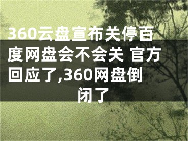 360云盤(pán)宣布關(guān)停百度網(wǎng)盤(pán)會(huì)不會(huì)關(guān) 官方回應(yīng)了,360網(wǎng)盤(pán)倒閉了